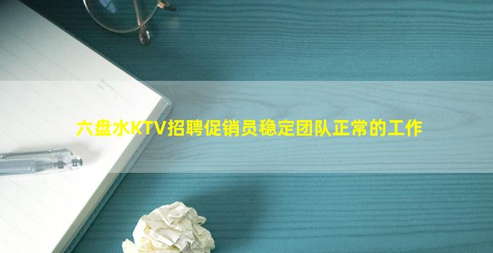 六盘水KTV招聘促销员稳定团队正常的工作